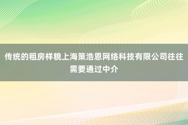 传统的租房样貌上海策浩恩网络科技有限公司往往需要通过中介
