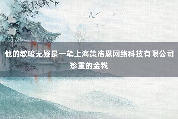 他的教唆无疑是一笔上海策浩恩网络科技有限公司珍重的金钱