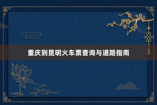 重庆到昆明火车票查询与道路指南