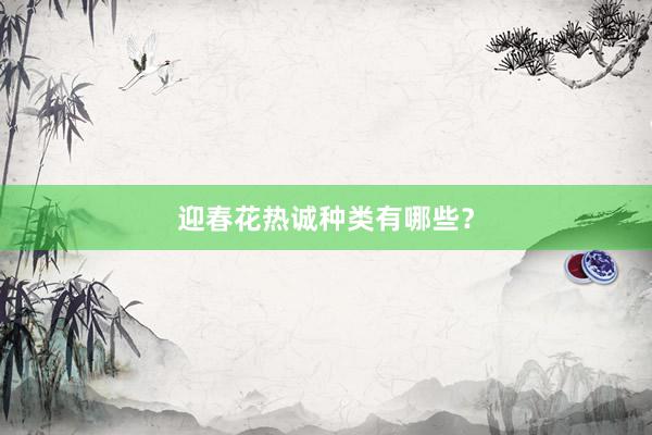 迎春花热诚种类有哪些？