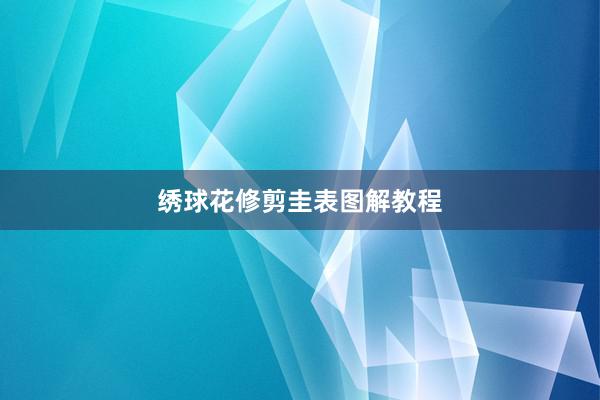 绣球花修剪圭表图解教程