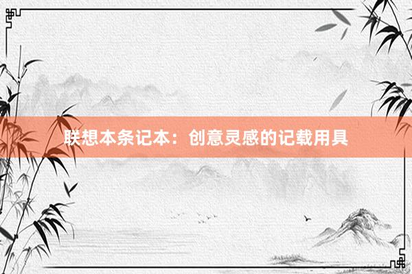 联想本条记本：创意灵感的记载用具