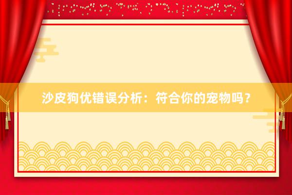 沙皮狗优错误分析：符合你的宠物吗？