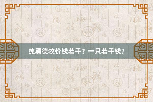 纯黑德牧价钱若干？一只若干钱？