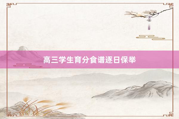 高三学生育分食谱逐日保举
