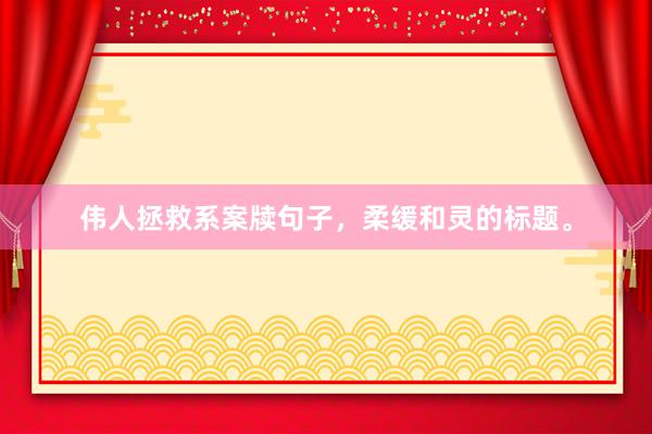伟人拯救系案牍句子，柔缓和灵的标题。