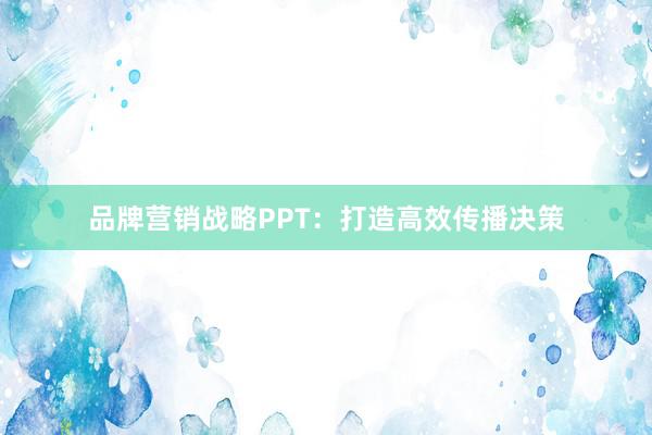 品牌营销战略PPT：打造高效传播决策